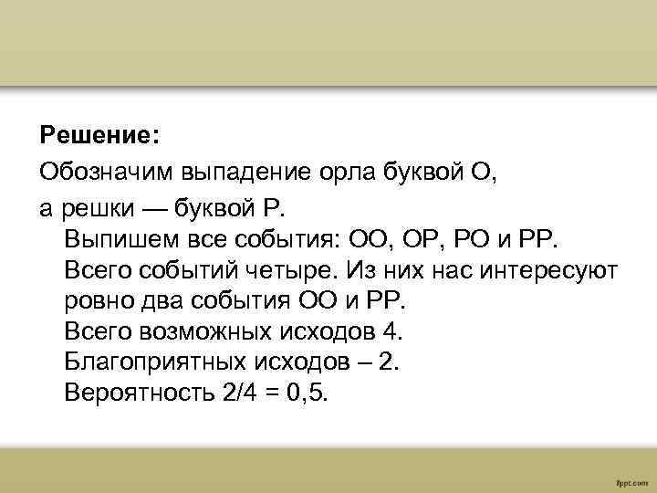 Решение: Обозначим выпадение орла буквой О, а решки — буквой Р. Выпишем все события: