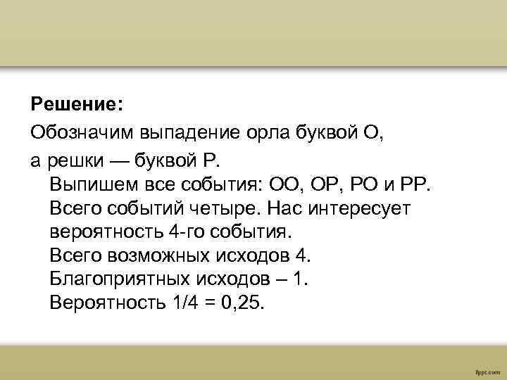 Решение: Обозначим выпадение орла буквой О, а решки — буквой Р. Выпишем все события: