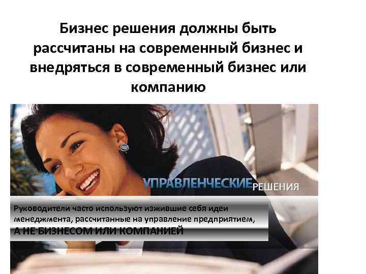 Бизнес решения должны быть рассчитаны на современный бизнес и внедряться в современный бизнес или