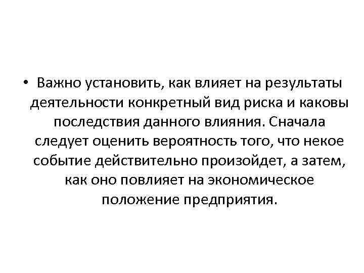  • Важно установить, как влияет на результаты деятельности конкретный вид риска и каковы