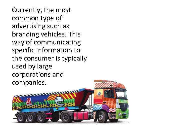 Currently, the most common type of advertising such as branding vehicles. This way of