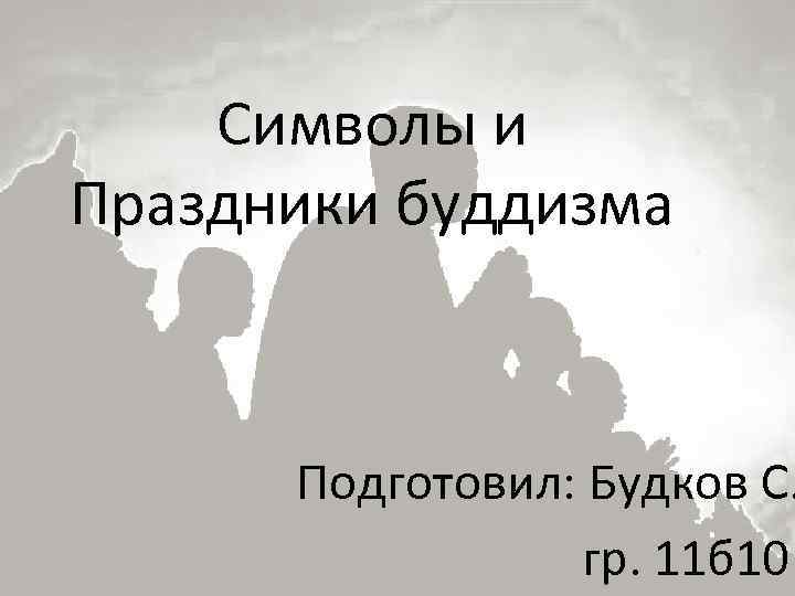 Символы и Праздники буддизма Подготовил: Будков С. гр. 11 б 10 