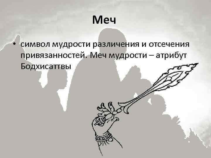 Меч • символ мудрости различения и отсечения привязанностей. Меч мудрости – атрибут Бодхисаттвы 