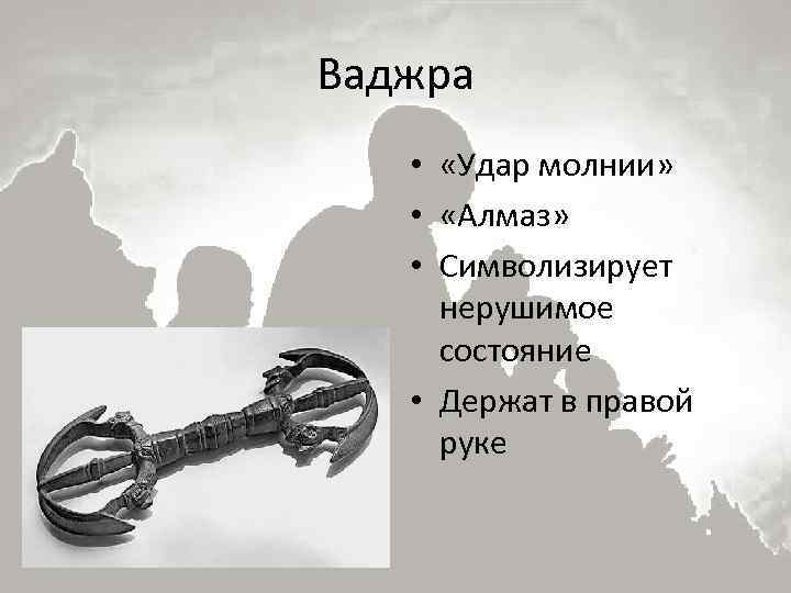 Ваджра • «Удар молнии» • «Алмаз» • Символизирует нерушимое состояние • Держат в правой