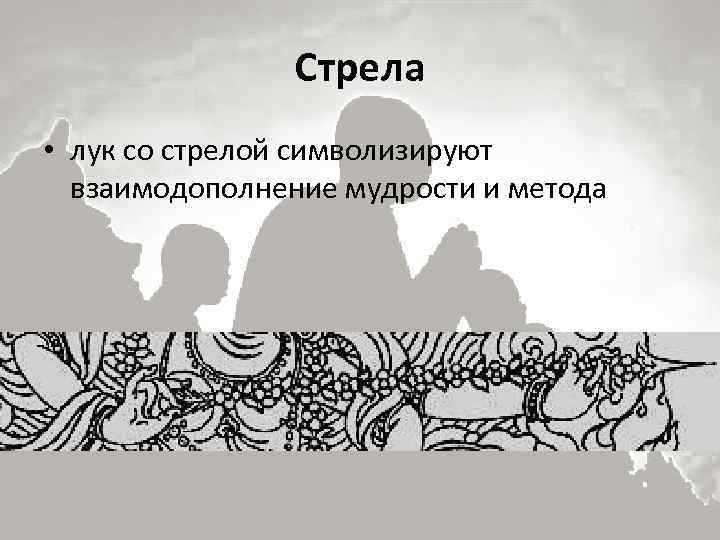 Стрела • лук со стрелой символизируют взаимодополнение мудрости и метода 