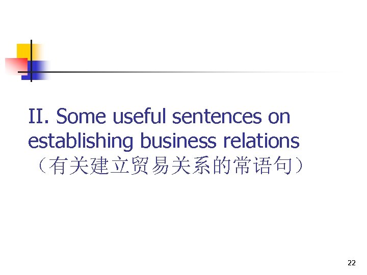 II. Some useful sentences on establishing business relations （有关建立贸易关系的常语句） 22 