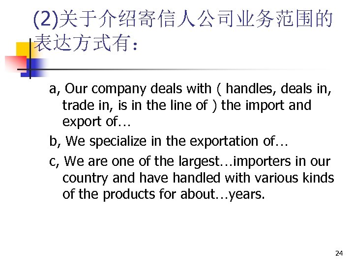 (2)关于介绍寄信人公司业务范围的 表达方式有： a, Our company deals with ( handles, deals in, trade in, is