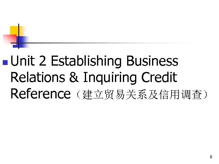 n Unit 2 Establishing Business Relations & Inquiring Credit Reference（建立贸易关系及信用调查） 8 