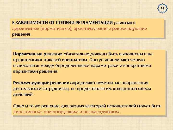 23 В ЗАВИСИМОСТИ ОТ СТЕПЕНИ РЕГЛАМЕНТАЦИИ различают директивные (нормативные), ориентирующие и рекомендующие решения. Нормативные