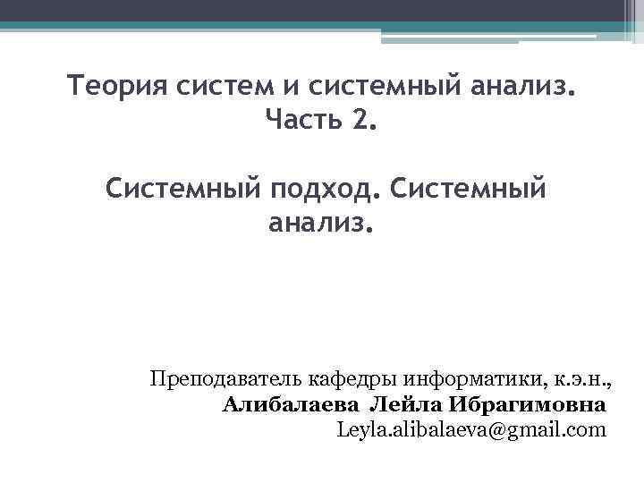 Теория систем и системный анализ. Часть 2. Системный подход. Системный анализ. Преподаватель кафедры информатики,