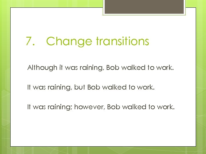 7. Change transitions Although it was raining, Bob walked to work. It was raining,