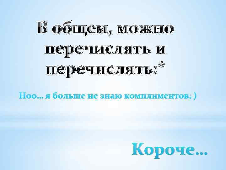 В общем, можно перечислять и перечислять: * Ноо… я больше не знаю комплиментов: )