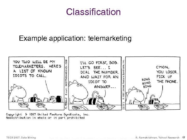 Classification Example application: telemarketing TECS 2007, Data Mining R. Bee-Chung Chen, Raghu Ramakrishnan, Jude