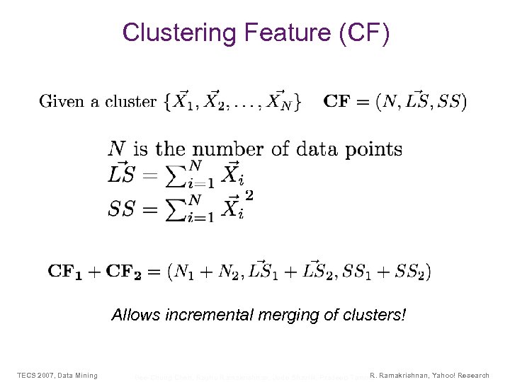 Clustering Feature (CF) Allows incremental merging of clusters! TECS 2007, Data Mining R. Bee-Chung