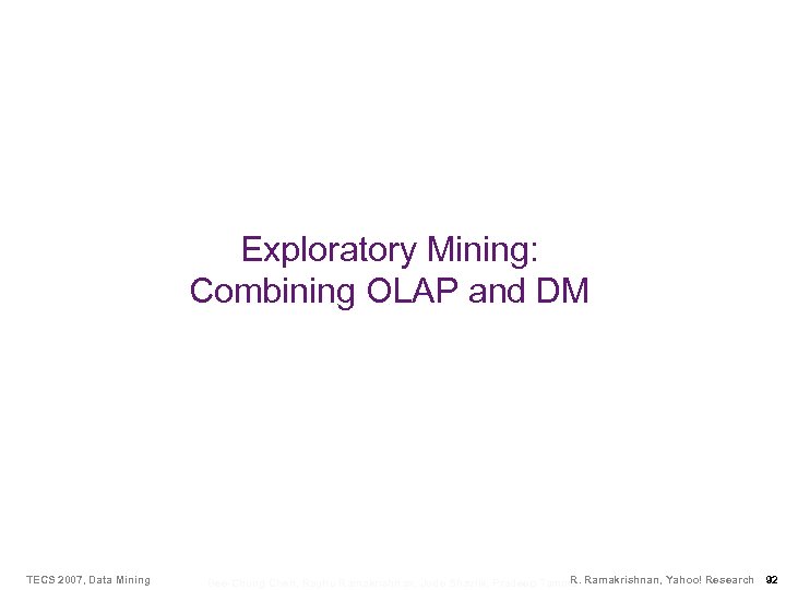 Exploratory Mining: Combining OLAP and DM TECS 2007, Data Mining R. Bee-Chung Chen, Raghu