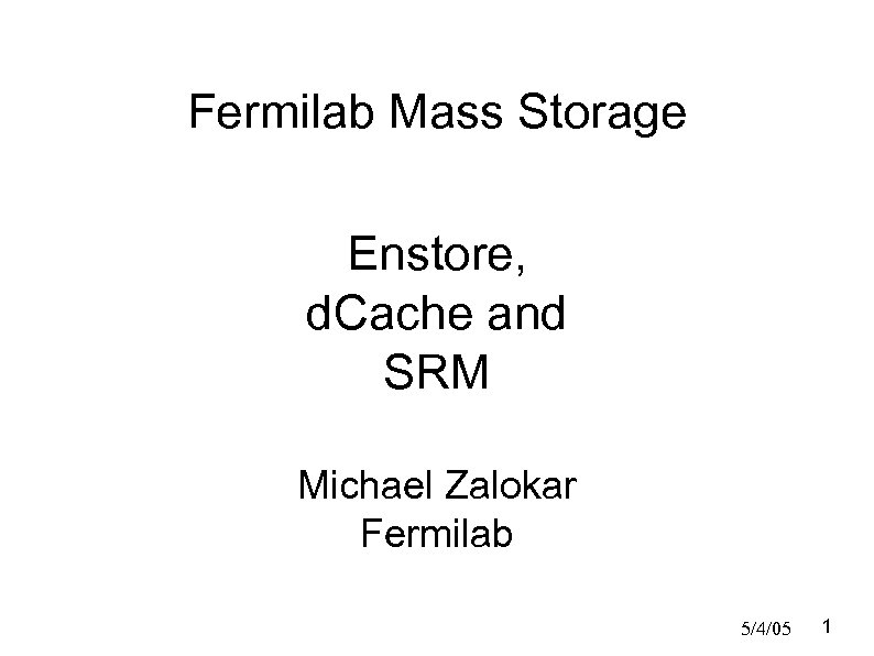 Fermilab Mass Storage Enstore, d. Cache and SRM Michael Zalokar Fermilab 5/4/05 1 
