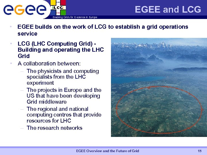 EGEE and LCG Enabling Grids for E-science in Europe • EGEE builds on the