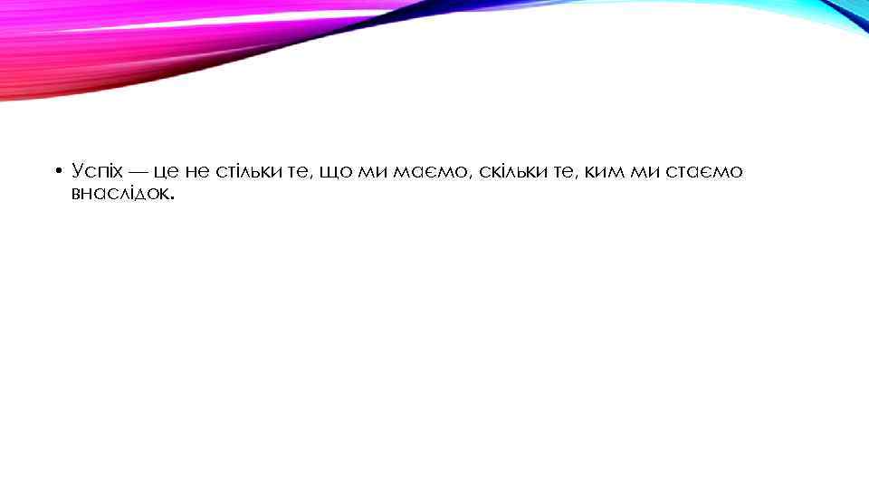  • Успіх — це не стільки те, що ми маємо, скільки те, ким