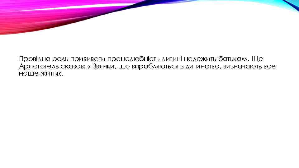 Провідна роль прививати працелюбність дитині належить батькам. Ще Аристотель сказав: « Звички, що виробляються