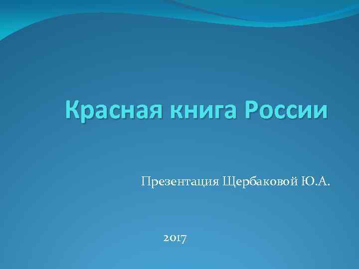 Красная книга России Презентация Щербаковой Ю. А. 2017 