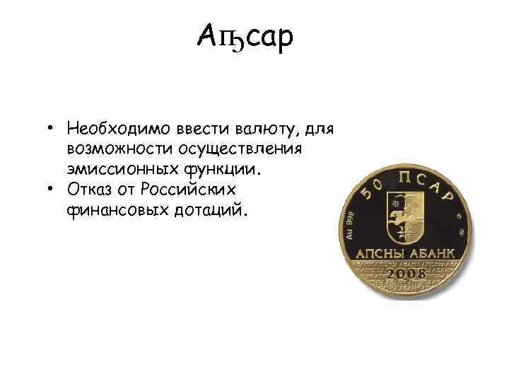 Аҧсар • Необходимо ввести валюту, для возможности осуществления эмиссионных функции. • Отказ от Российских