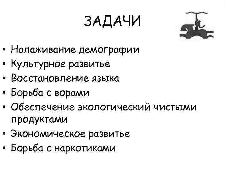 ЗАДАЧИ Налаживание демографии Культурное развитье Восстановление языка Борьба с ворами Обеспечение экологический чистыми продуктами