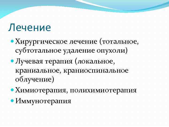 Лечение Хирургическое лечение (тотальное, субтотальное удаление опухоли) Лучевая терапия (локальное, краниальное, краниоспинальное облучение) Химиотерапия,