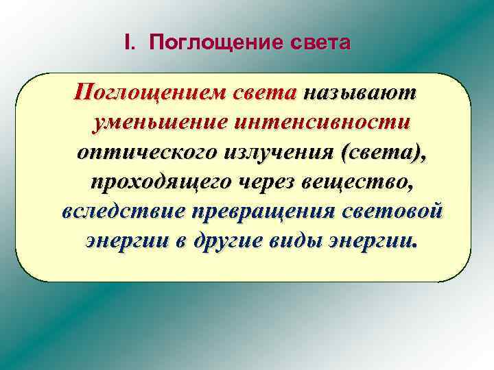 I. Поглощение света Поглощением света называют уменьшение интенсивности оптического излучения (света), проходящего через вещество,