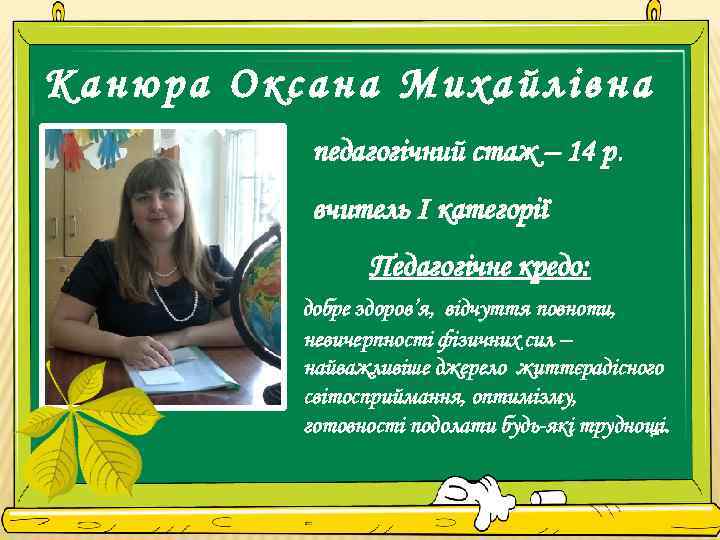 Канюра Оксана Михайлівна педагогічний стаж – 14 р. вчитель І категорії Педагогічне кредо: добре