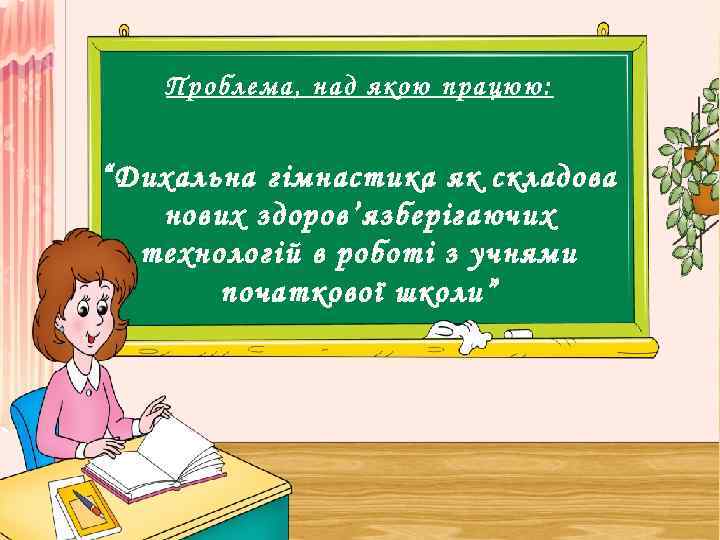 Проблема, над якою працюю: “Дихальна гімнастика як складова нових здоров ’язберігаючих технологій в роботі