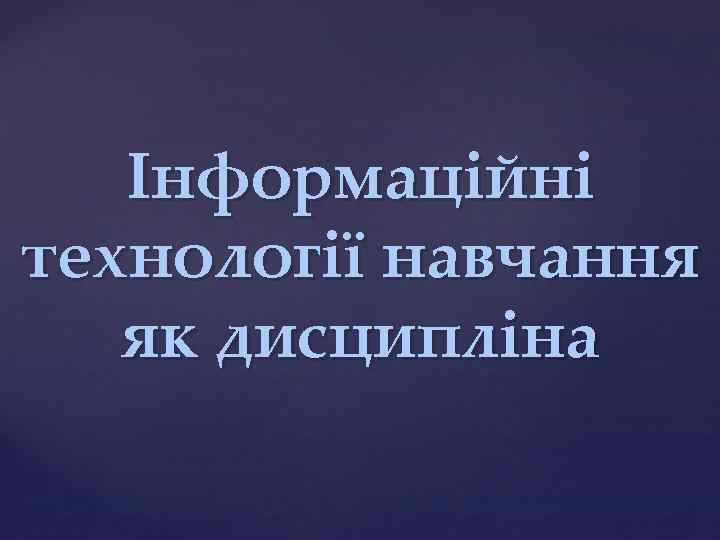 Інформаційні технології навчання як дисципліна 