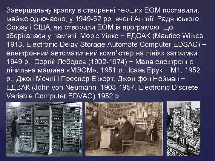 Завершальну крапку в створеннi перших ЕОМ поставили, майже одночасно, у 1949 -52 рр. вченi