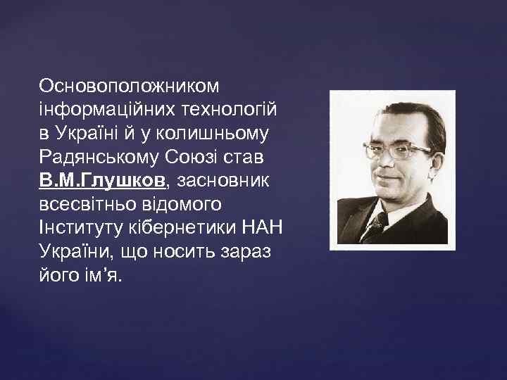 Основоположником інформаційних технологій в Українi й у колишньому Радянському Союзi став В. М. Глушков,