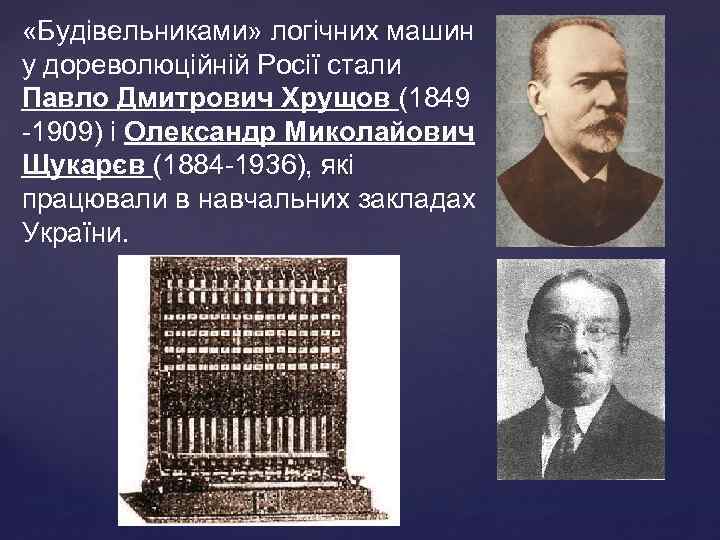  «Будiвельниками» логiчних машин у дореволюцiйнiй Росiї стали Павло Дмитрович Хрущов (1849 -1909) i