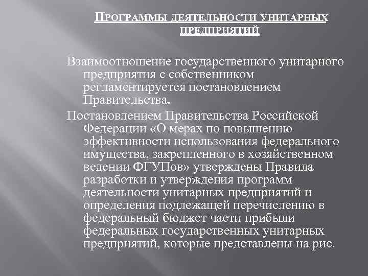 ПРОГРАММЫ ДЕЯТЕЛЬНОСТИ УНИТАРНЫХ ПРЕДПРИЯТИЙ Взаимоотношение государственного унитарного предприятия с собственником регламентируется постановлением Правительства. Постановлением