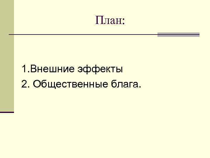 План: 1. Внешние эффекты 2. Общественные блага. 