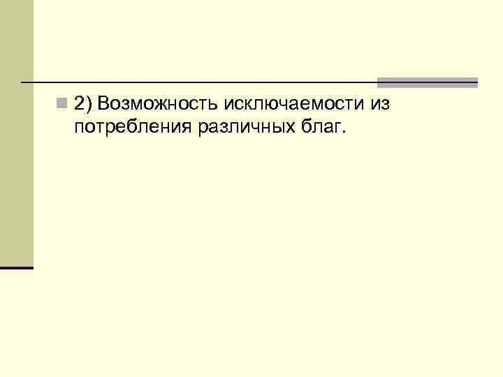 n 2) Возможность исключаемости из потребления различных благ. 