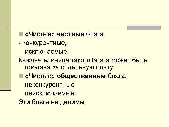 n «Чистые» частные блага: - конкурентные, - исключаемые. Каждая единица такого блага может быть