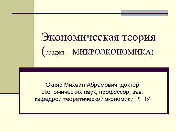 Экономическая теория (раздел – МИКРОЭКОНОМИКА) Скляр Михаил Абрамович, доктор экономических наук, профессор, зав. кафедрой