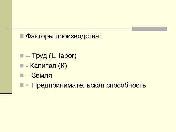 n Факторы производства: n – Труд (L, labor) n - Капитал (К) n –