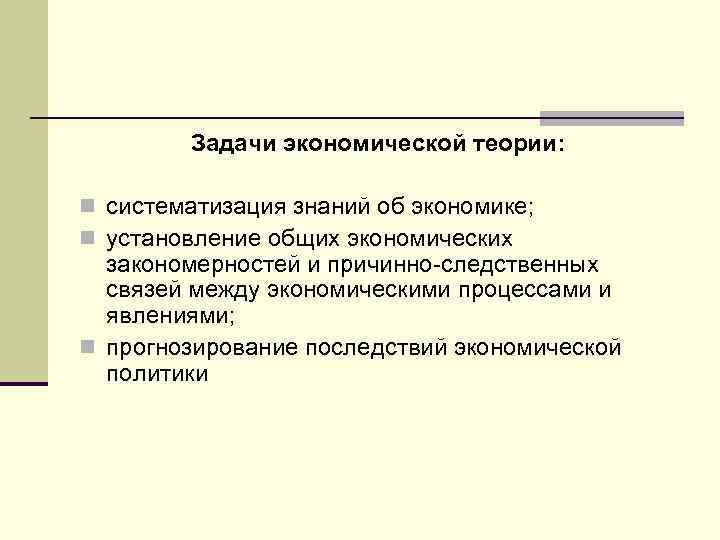 Задачи экономической теории: n систематизация знаний об экономике; n установление общих экономических закономерностей и