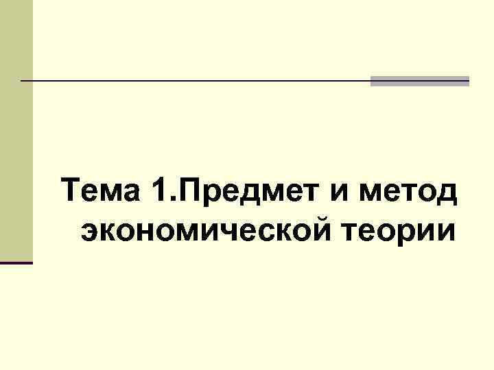 Тема 1. Предмет и метод экономической теории 