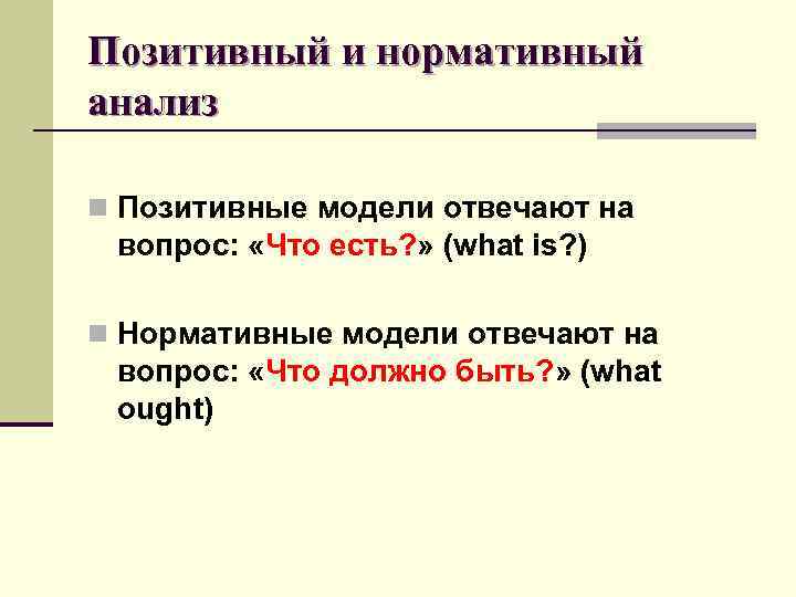 Позитивный и нормативный анализ n Позитивные модели отвечают на вопрос: «Что есть? » (what