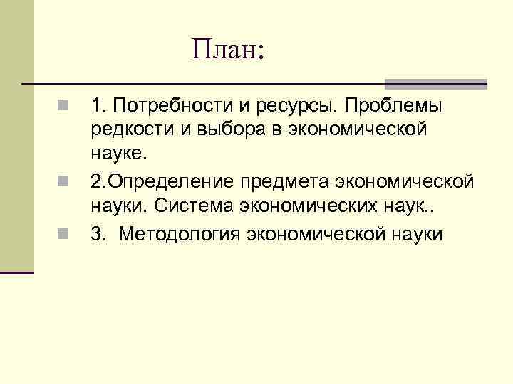 План: n n n 1. Потребности и ресурсы. Проблемы редкости и выбора в экономической