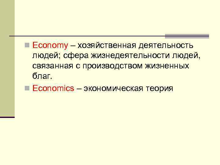 n Economy – хозяйственная деятельность людей; сфера жизнедеятельности людей, связанная с производством жизненных благ.