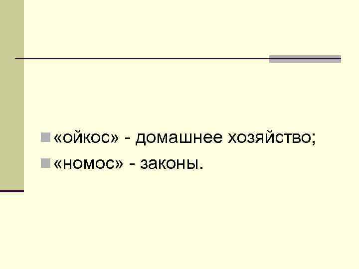 n «ойкос» - домашнее хозяйство; n «номос» - законы. 