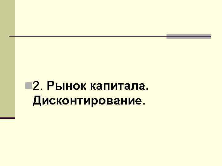 n 2. Рынок капитала. Дисконтирование. 