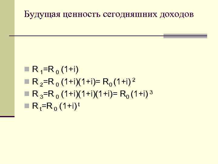 Будущая ценность сегодняшних доходов n R 1=R 0 (1+i) n R 2=R 0 (1+i)=