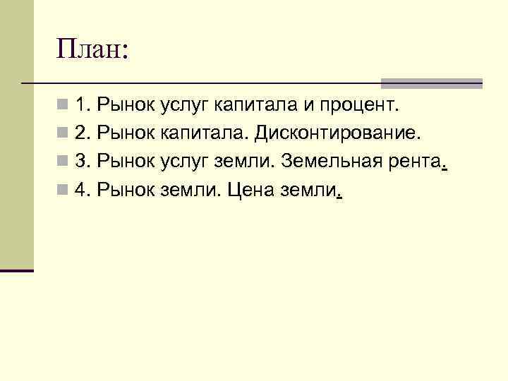 План: n 1. Рынок услуг капитала и процент. n 2. Рынок капитала. Дисконтирование. n