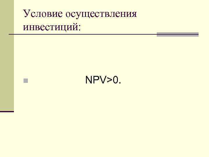 Условие осуществления инвестиций: n NPV>0. 